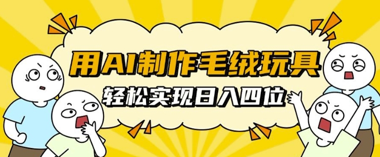 用AI制作毛绒玩具，轻松实现日入四位数【揭秘】-一点通资源网