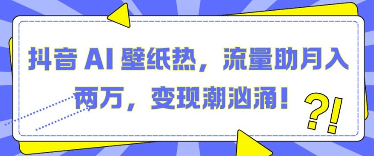 抖音 AI 壁纸热，流量助月入两W，变现潮汹涌【揭秘】-一点通资源网