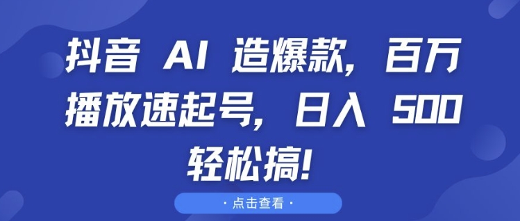 抖音 AI 造爆款，百万播放速起号，日入5张 轻松搞【揭秘】-一点通资源网