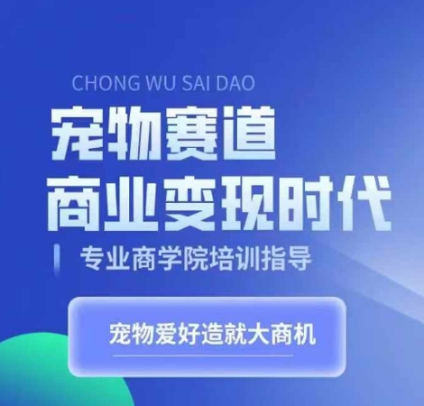 宠物赛道商业变现时代，学习宠物短视频带货变现，将宠物热爱变成事业-一点通资源网