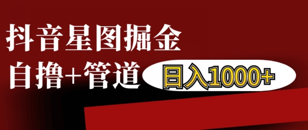 抖音星图掘金自撸，可以管道也可以自营，日入1k【揭秘】-一点通资源网