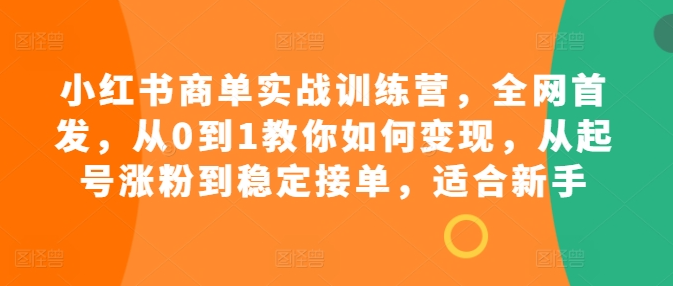 小红书商单实战训练营，全网首发，从0到1教你如何变现，从起号涨粉到稳定接单，适合新手-一点通资源网