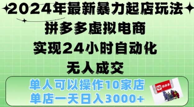 2024年最新暴力起店玩法，拼多多虚拟电商4.0，24小时实现自动化无人成交，单店月入3000+【揭秘】-一点通资源网