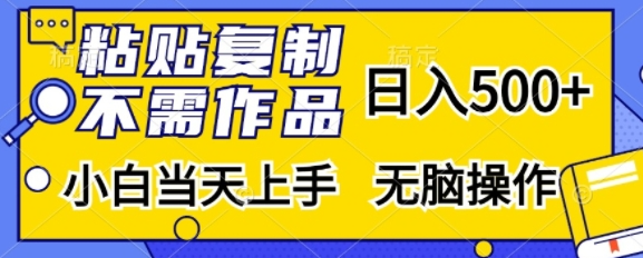 粘贴复制，无需作品，日入500+，小白当天上手，无脑操作-一点通资源网