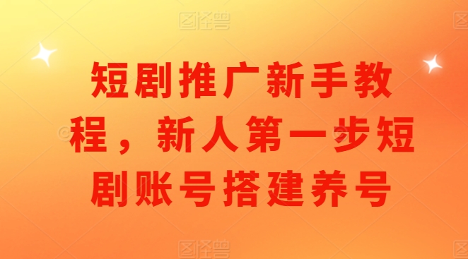 短剧推广新手教程，新人第一步短剧账号搭建养号-一点通资源网