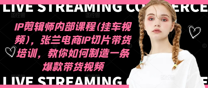IP剪辑师内部课程(挂车视频)（更新12月），张兰电商IP切片带货培训，教你如何制造一条爆款带货视频-一点通资源网