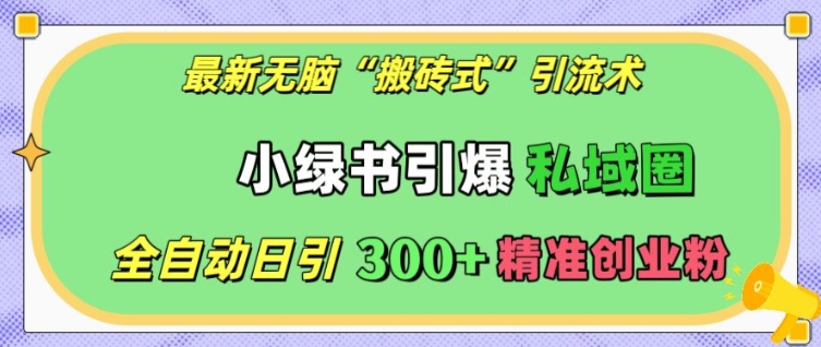 最新无脑“搬砖式”引流术，小绿书引爆私域圈，全自动日引300+精准创业粉【揭秘】-一点通资源网