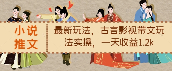 小说推文最新玩法，古言影视带文玩法实操，一天收益1.2k-一点通资源网