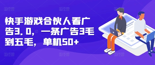 快手游戏合伙人看广告3.0，一条广告3毛到五毛，单机50+【揭秘】-一点通资源网
