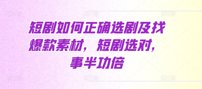 短剧如何正确选剧及找爆款素材，短剧选对，事半功倍-一点通资源网