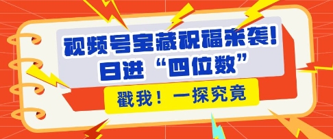 视频号宝藏祝福来袭，粉丝无忧扩张，带货效能翻倍，日进“四位数” 近在咫尺-一点通资源网