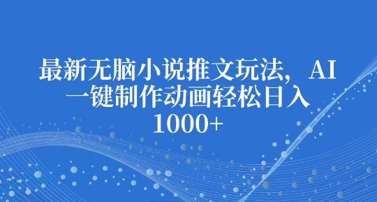 最新无脑小说推文玩法，AI一键制作动画轻松日入多张【揭秘】-一点通资源网