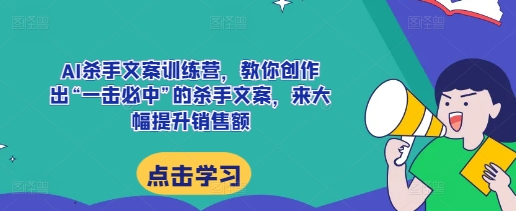 AI杀手文案训练营，教你创作出“一击必中”的杀手文案，来大幅提升销售额-一点通资源网