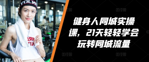 健身人同城实操课，21天轻轻学会玩转同城流量-一点通资源网