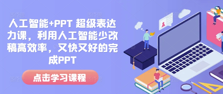 人工智能+PPT 超级表达力课，利用人工智能少改稿高效率，又快又好的完成PPT-一点通资源网