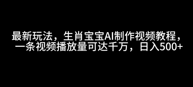 最新玩法，生肖宝宝AI制作视频教程，一条视频播放量可达千万，日入5张【揭秘】-一点通资源网