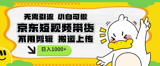 无需引流，小白可做，京东短现频带货，不用剪辑，搬运上传，日入1k【揭秘】-一点通资源网