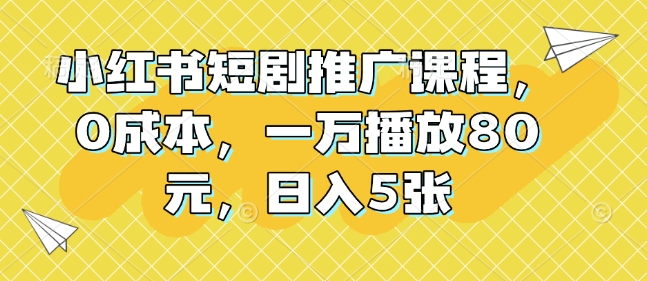 小红书短剧推广课程，0成本，一万播放80元，日入5张-一点通资源网