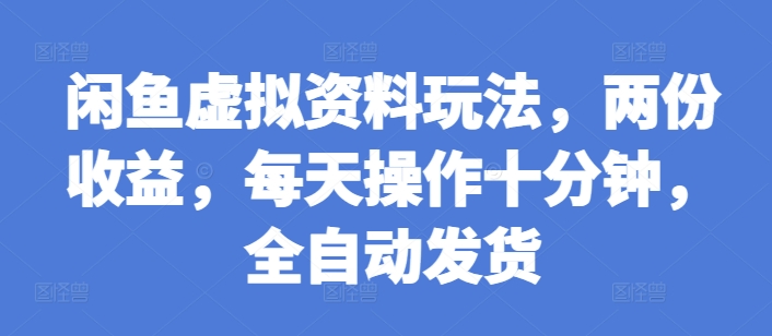 闲鱼虚拟资料玩法，两份收益，每天操作十分钟，全自动发货【揭秘】-一点通资源网