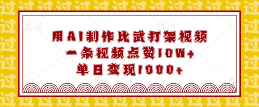用AI制作比武打架视频，一条视频点赞10W+，单日变现1k【揭秘】-一点通资源网