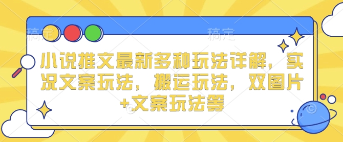 小说推文最新多种玩法详解，实况文案玩法，搬运玩法，双图片+文案玩法等-一点通资源网