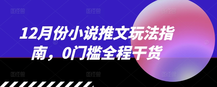 12月份小说推文玩法指南，0门槛全程干货-一点通资源网