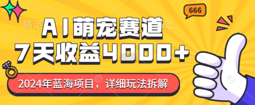 2024年蓝海项目，AI萌宠赛道，7天收益4k，详细玩法拆解-一点通资源网