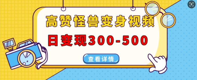 高赞怪兽变身视频制作，日变现300-500，多平台发布(抖音、视频号、小红书)-一点通资源网