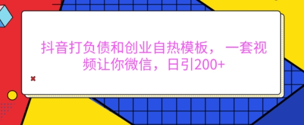 抖音打负债和创业自热模板， 一套视频让你微信，日引200+【揭秘】-一点通资源网