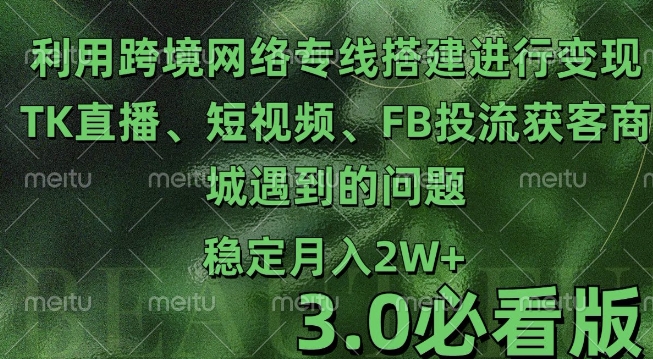 利用跨境电商网络及搭建TK直播、短视频、FB投流获客以及商城遇到的问题进行变现3.0必看版【揭秘】-一点通资源网
