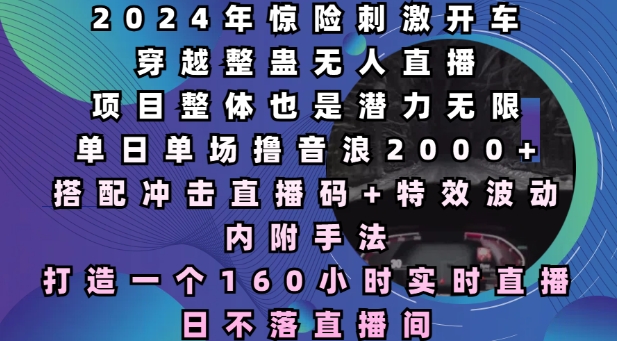 2024年惊险刺激开车穿越整蛊无人直播，单日单场撸音浪2000+，打造一个160小时实时直播日不落直播间【揭秘】-一点通资源网