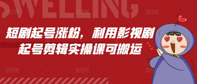 短剧起号涨粉，利用影视剧起号剪辑实操课可搬运-一点通资源网