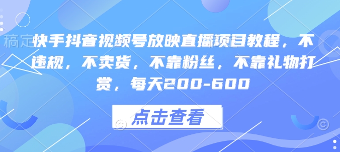 快手抖音视频号放映直播项目教程，不违规，不卖货，不靠粉丝，不靠礼物打赏，每天200-600-一点通资源网