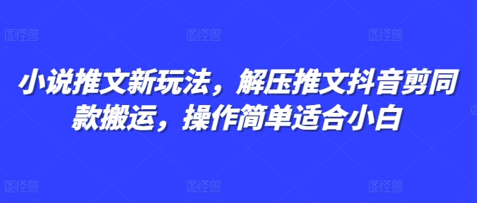 小说推文新玩法，解压推文抖音剪同款搬运，操作简单适合小白-一点通资源网