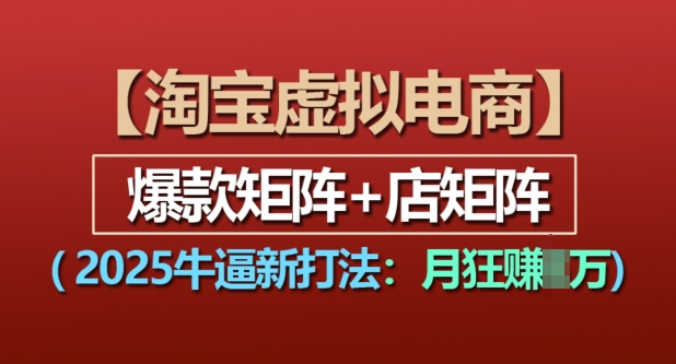 淘宝虚拟电商，2025牛逼新打法：爆款矩阵+店矩阵，月入过万-一点通资源网