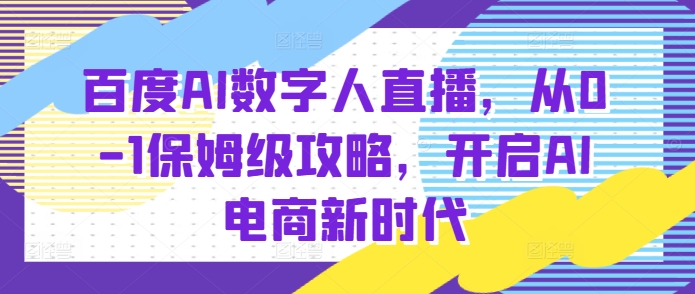 百度AI数字人直播带货，从0-1保姆级攻略，开启AI电商新时代-一点通资源网