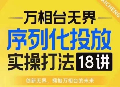 【万相台无界】序列化投放实操18讲线上实战班，淘系电商人的必修课-一点通资源网