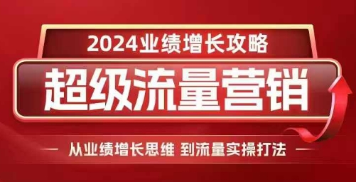 2024超级流量营销，2024业绩增长攻略，从业绩增长思维到流量实操打法-一点通资源网