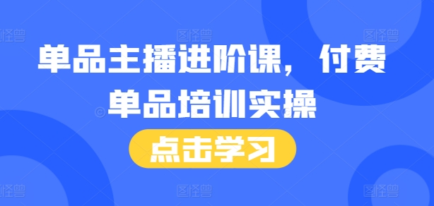 单品主播进阶课，付费单品培训实操，46节完整+话术本-一点通资源网
