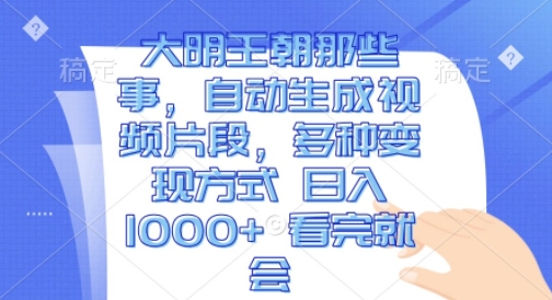 大明王朝那些事，自动生成视频片段，多种变现方式 日入1k 看完就会【揭秘】-一点通资源网