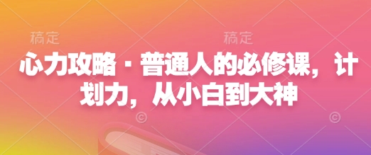 心力攻略·普通人的必修课，计划力，从小白到大神-一点通资源网