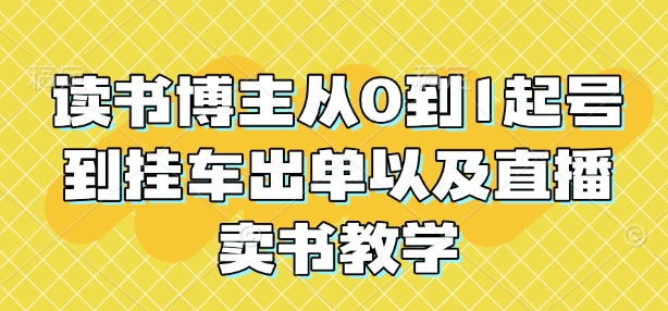 读书博主从0到1起号到挂车出单以及直播卖书教学-一点通资源网