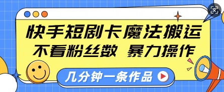 快手短剧卡魔法搬运，不看粉丝数，暴力操作，几分钟一条作品，小白也能快速上手-一点通资源网