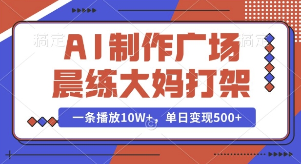 AI制作广场晨练大妈打架，一条播放10W+，单日变现多张【揭秘】-一点通资源网