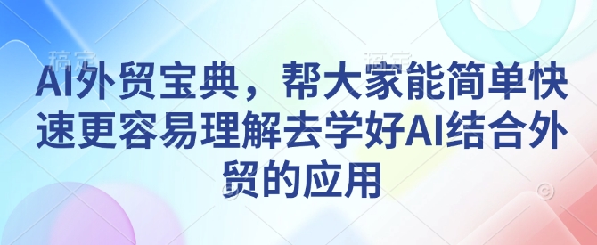 AI外贸宝典，帮大家能简单快速更容易理解去学好AI结合外贸的应用-一点通资源网