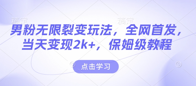 男粉无限裂变玩法，全网首发，当天变现2k+，保姆级教程【永久更新】【揭秘】-一点通资源网