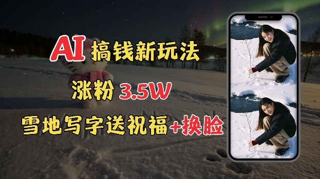 冬季搞钱新玩法，雪地写字表白送祝福、换脸，用免费AI手把手教你制作，轻松涨粉3.5w，接单到手软-一点通资源网