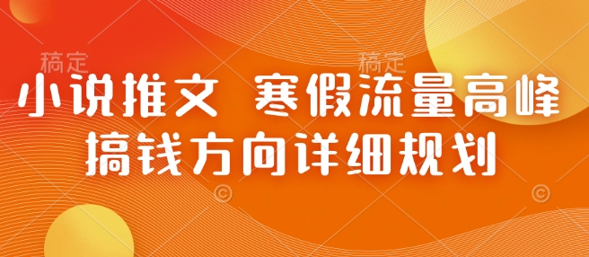 小说推文 寒假流量高峰 搞钱方向详细规划-一点通资源网