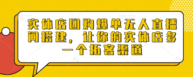 实体店团购爆单无人直播间搭建，让你的实体店多一个拓客渠道-一点通资源网
