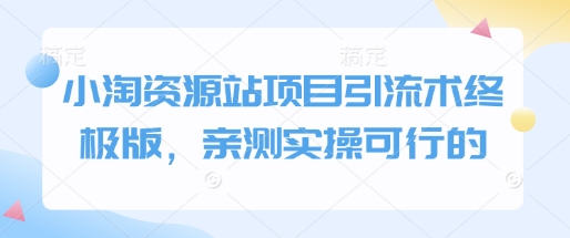 小淘资源站项目引流术终极版，亲测实操可行的-一点通资源网